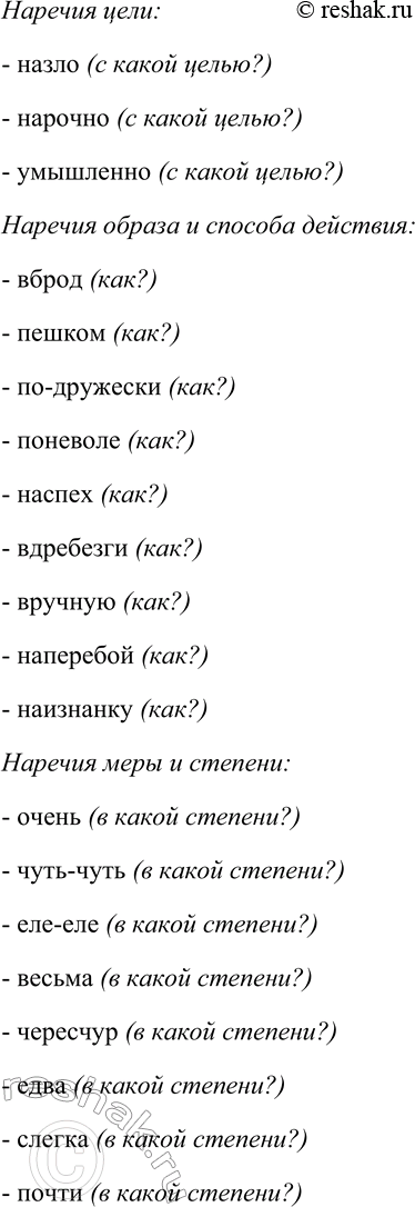Решение задачи: 269. Распределите наречия на основные разряды по значению: времени, места, причины, цели, образа и способа действия, меры и степени. Сослепу, вброд, пешком, очень, по-дружески, чуть-чуть, еле-еле, допоздна, иногда, вглубь, издавна, весьма, назло, нарочно, накануне, сегодня, чересчур, спозаранку, издалека, справа, отовсюду, здесь, сгоряча, поневоле, с горя, сдуру, наспех, невзначай, умышленно, вдребезги, вручную, наперебой, едва, наизнанку, слегка, почти.