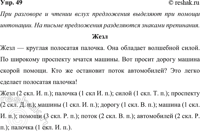 Решение задачи: 49. С помощью чего выделяют предложения при чтении вслух? А при записи? Запиши текст, расставляя знаки препинания. Жезл жезл — круглая полосатая палочка она обладает волшебной силой по широкому проспекту мчатся машины вот просит дорогу машина скорой помощи кто же остановит поток автомобилей это легко сделает полосатая палочка При разговоре и чтении вслух предложения выделяют при помощи интонации.