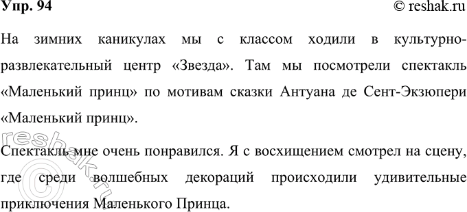 Решение задачи: 94. Какие спектакли ты смотрел в театре или по телевизору? Запиши о них несколько предложений. На зимних каникулах мы с классом ходили в культурно-развлекательный центр «Звезда».