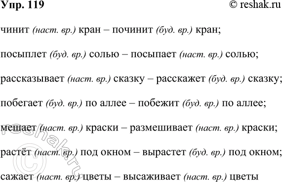Решение задачи: 119. Запишите словосочетания и определите форму времени каждого глагола. чинит кран — починит кран; посыплет солью — посыпает солью; рассказывает сказку — расскажет сказку;
