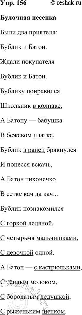Решение задачи: 156. Спишите стихотворение. Булочная песенка Были два приятеля: Бублик и Батон. Ждали покупателя Бублик и Батон. Бублику понравился Школьник в колпаке, А Батону — бабушка В бежевом платке.