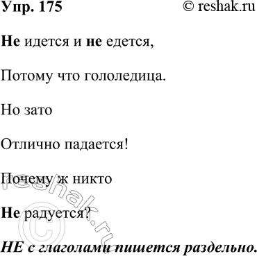 Решение задачи: 175. Спишите стихотворение, раскрывая скобки. Гололедица (Не)идётся и (не)едется, Потому что гололедица. Но зато Отлично падается! Почему ж никто (Не)радуется? (В.