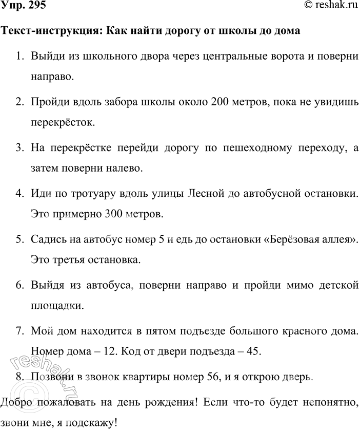 Решение задачи: 295.Представьте, что в вашем классе появился новый ученик и вы приглашаете его к себе домой на день рождения. Как бы вы объяснили ему, как найти дорогу от школы до дома?