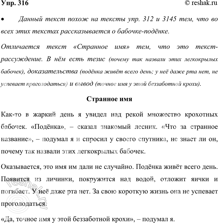 Решение задачи: 316 Прочитайте. Странное имя Как-то в жаркий день я увидел над рекой множество крохотных бабочек. Подёнка сказал знакомый лесник. Что за странное название подумал я и спросил у своего спутника, не знает ли он, почему так назвали этих легкокрылых бабочек.