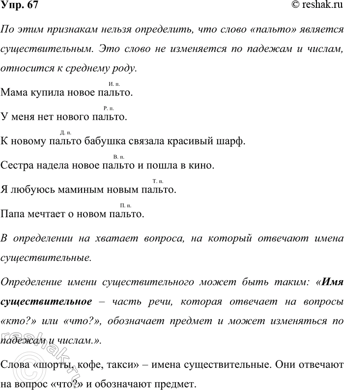Решение задачи: 67. В некоторых учебниках вы можете прочитать, что имя существительное — это часть речи, которая изменяется по числам, падежам и относится к какому-либо роду.