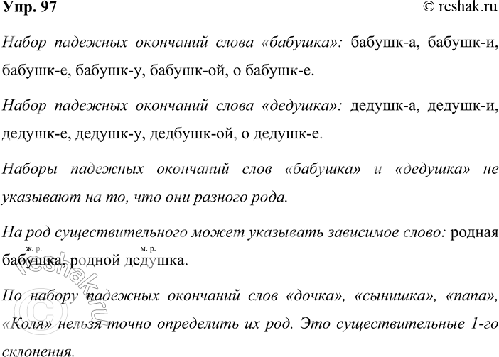 Решение задачи: 97. Всегда ли по набору падежных окончаний единственного числа можно определить род существительного? Какого рода существительное бабушка? А дедушка? Указывают ли наборы падежных окончаний единственного числа этих слов на то, что они разного рода?