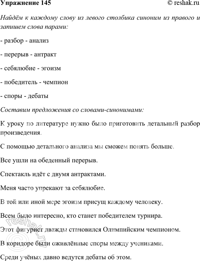 Решение задачи: 145 Найдите к каждому слову из левого столбика синоним из правого. Запишите слова парами. разбор перерыв себялюбие победитель споры антракт анализ дебаты эгоизм чемпион Составьте предложения со словами-синонимами.