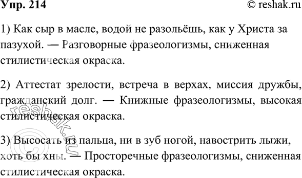 Решение задачи: 214 Определите, какой стилистический разряд фразеологизмов представлен в каждой группе. Какие из фразеологизмов имеют высокую стилистическую окраску, а какие относятся к разряду сниженных?