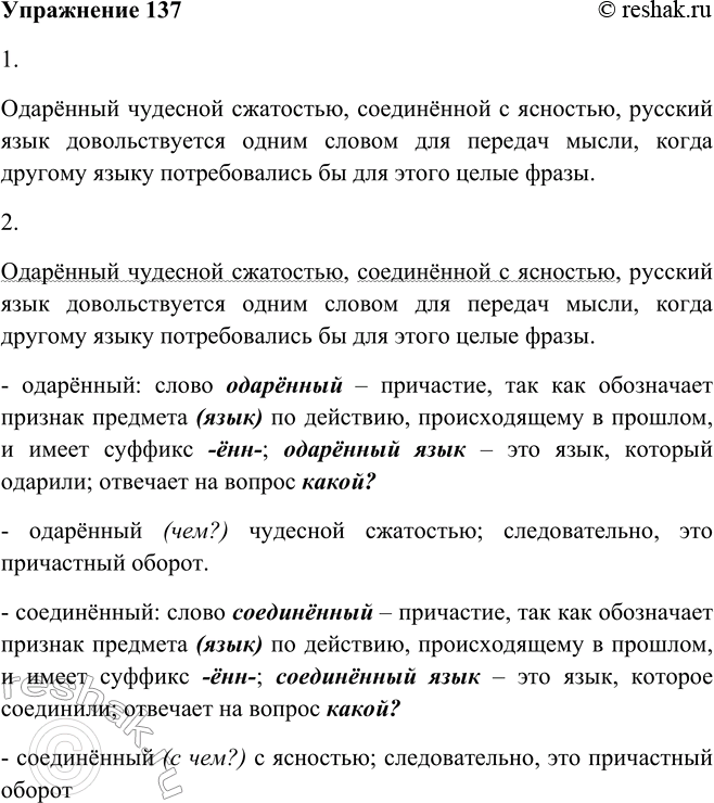 Решение задачи: 137. 1. Прочитайте высказывание. Выучите его наизусть и запишите по памяти. Одарённый чудесной сжатостью, соединённой с ясностью, русский язык довольствуется одним словом для передачи мысли, когда другому языку потребовались бы для этого целые фразы.