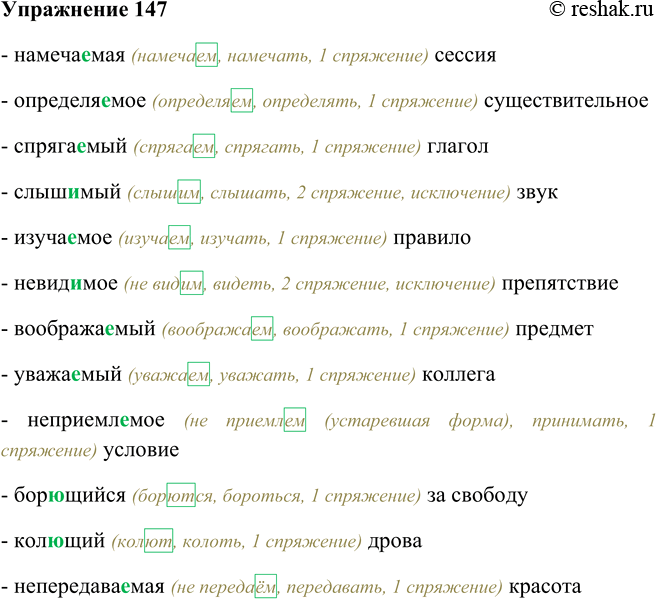 Решение задачи: 147. Запишите, комментируя написание суффиксов, а затем прочитайте, чётко проговаривая слова. Намечаемая сессия, определяемое существительное, спрягаемый глагол, слышимый звук, изучаемое правило, невидимое препятствие, воображаемый предмет, уважаемый коллега, неприемлемое условие, борещийся за свободу, колющий дрова, непередаваемая красота.