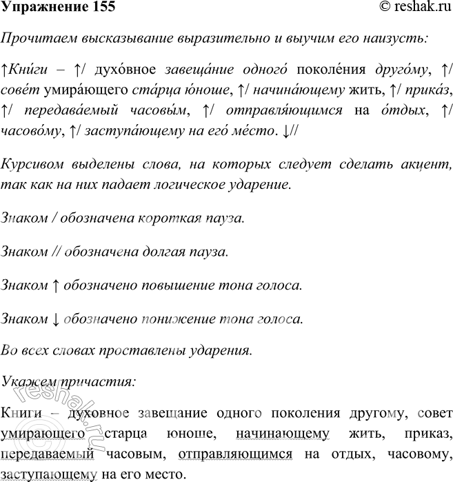 Решение задачи: 155. Прочитайте высказывание, выучите его наизусть и запишите по памяти. Укажите причастия. Книги — духовное завещание одного поколения другому, совет умирающего старца юноше, начинающему жить, приказ, передаваемый часовым, отправляющимся на отдых, часовому, заступающему на его место.