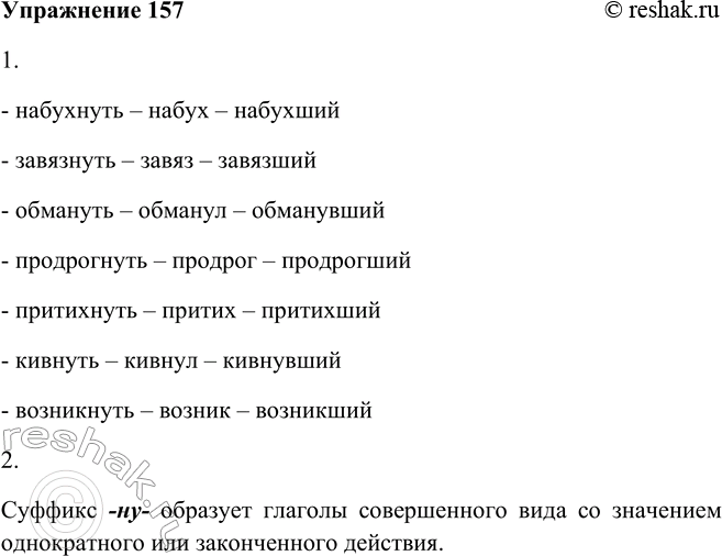 Решение задачи: 157. 1. Используя опорный материал, образуйте действительные причастия прошедшего времени от глаголов на -ну-. Набухнуть, завязнуть, обмануть, продрогнуть, притихнуть, кивнуть, возникнуть.