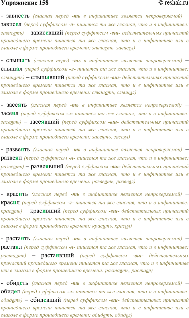 Решение задачи: 158. Запишите, объясняя написание гласной перед суффиксами глагола и причастия. Зависеть — зависел — зависевший; слыш..ть — слышал — слышавший, засе..ть — засе..л — засе..вший, разве..ть — разве..л — развеявший, крас..ть — крас..л -крас..вший, раста..ть — раста..л — растаявший, обид..ть — обид..