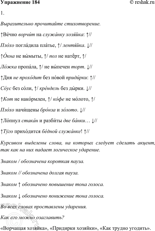 Решение задачи: 184. 1. Выразительно прочитайте стихотворение. Как его можно озаглавить? Вечно ворчит на служанку хозяйка: Плохо погладила платье, лентяйка. Окна не вымыты, пол не натёрт, Ложка пропала, не выпечен торт.