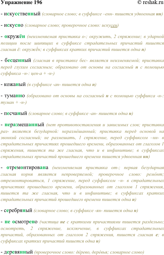 Решение задачи: 196. Подготовьтесь писать под диктовку. Организуйте взаимо-^ проверку и поработайте над ошибками, используя памятку 4. Искусственный, искусно, окружён, бесценный, кожаный, туманно, песчаный, неразмешанный, отремонтирована, серебряный, не осмотрено, деревянный, сожжённый, сожжена, не подготовленный вовремя, нераспаханная, пустынно, каменный, несобранный.