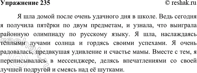 Решение задачи: 235 Расскажите о том, как вы возвращаетесь домой после удачного, хорошего дня в школе. А после неудачного? Описывая свои действия, стремитесь к точности и выразительности.