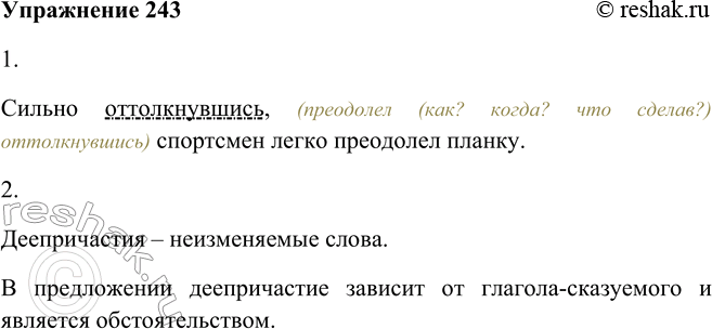 Решение задачи: 243. 1. Прочитайте предложение и определите синтаксическую роль деепричастия. Сильно оттолкнувшись, (преодолел (как? когда? что сделав?) оттолкнувшись) спортсмен легко преодолел планку.