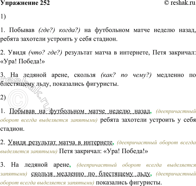 Решение задачи: 252. 1. Подберите к деепричастиям подходящие по смыслу зависимые слова. (Следите за порядком слов!) 1. Побывав (где?) когда?) на футбольном матче неделю назад, ребята захотели устроить у себя стадион.