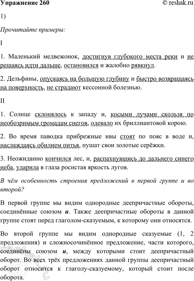 Решение задачи: 260. 1. Прочитайте примеры. В чём особенность строения предложений в первой группе и во второй? I. 1. Маленький медвежонок, достигнув глубокого места реки и (не) решаясь идти дальше, остановился и жалобно рявкнул.