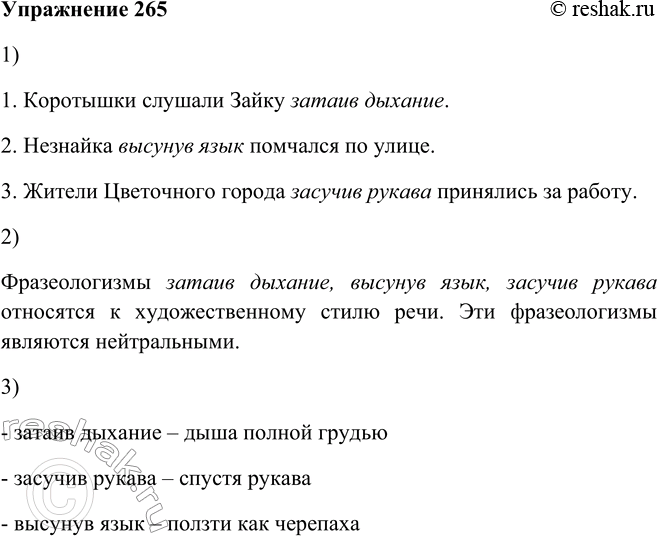 Решение задачи: 265. 1. Запишите предложения, вставляя вместо точек фразеологизмы или наречия, подходящие по смыслу (см. упр. 264). Помните о том, что деепричастный оборот — фразеологизм не обособляется.