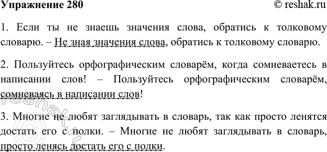Решение задачи: 280. Замените часть сложного предложения деепричастным оборотом. Запишите предложения, правильно оформляя их пунктуационно и следя за порядком слов. 1. Если ты не знаешь значения слова, обратись к толковому словарю.