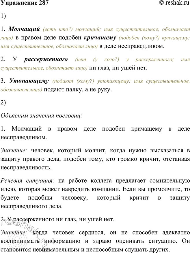 Решение задачи: 287. 1. Прочитайте пословицы. Назовите причастия, перешедшие в существительные. 1. Молчащий в правом деле подобен кричащему в деле несправедливом. 2. У рассерженного ни глаз, ни ушей нет.
