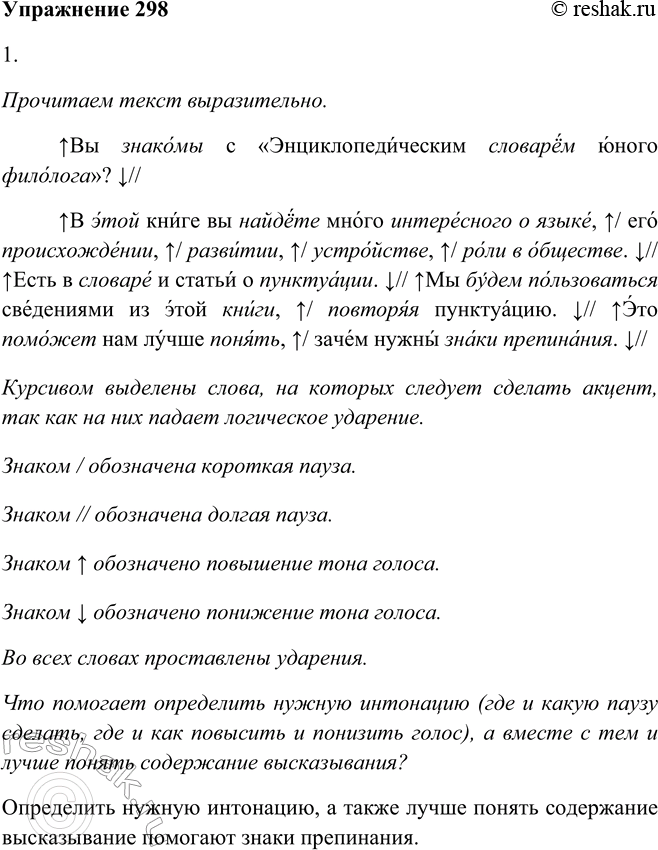 Решение задачи: 298. 1. Подготовьтесь к чтению текста. Что помогает определить нужную интонацию (где и какую сделать паузу, где и как повысить и понизить голос), а вместе с тем и лучше понять содержание высказывания?