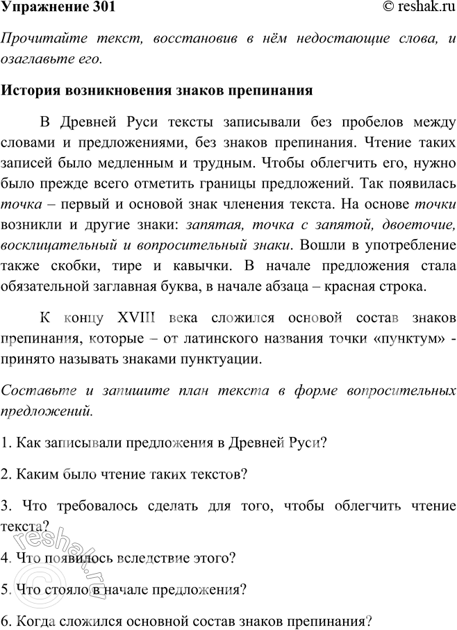 Решение задачи: 301. Прочитайте текст, восстановив в нём недостающие слова, и озаглавьте его. Составьте и запишите план текста в форме вопросительных предложений. В Древней Руси тексты записывали2 без пробелов между словами и предложениями, без знаков препинания.