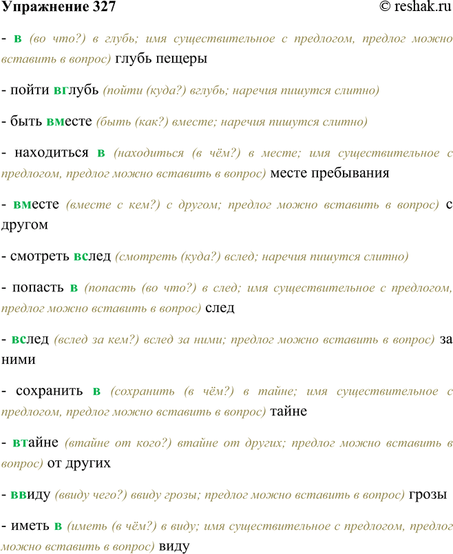 Решение задачи: 327. Определив части речи, раскройте скобки. Обозначьте орфограммы в предлогах. (В) глубь пещеры, пойти (в) глубь, быть (в) месте, находиться (в) месте пребывания, (в) месте с другом, смотреть (в) след, попасть (в) след, (в) след за ними, сохранить (в) тайне, (в) тайне от других, (в) виду грозы, иметь (в) виду.