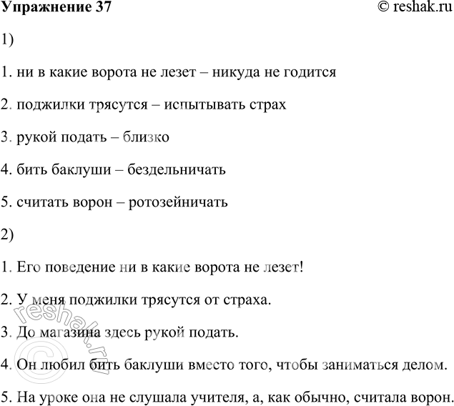 Решение задачи: 37. 1. Подберите из правого столбика синонимы (синонимические выражения) к фразеологизмам из левого столбика. 1) ни в какие ворота не лезет 2) поджилки трясутся 3) рукой подать 4) бить баклуши 5) считать ворон ротозейничать бездельничать никуда не годится испытывать страх близко 2.