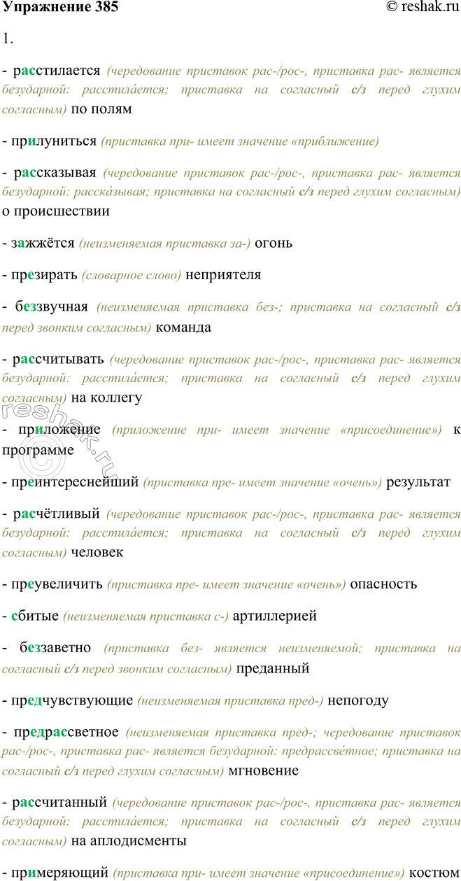 Решение задачи: 385. 1. Спишите, поочерёдно комментируя правописание приставок. Расстилается по полям, прилуниться, рассказывая о происшествии, зажжётся огонь, презирать неприятеля, беззвучная команда, рассчитывать на коллегу, приложение к программе, преинтереснейший результат, расчётливый человек, преувеличить опасность, сбитые артиллерией, беззаветно преданный, предчувствующие непогоду, предрассветное мгновение, рассчитанный на аплодисменты, примеряющий костюм.