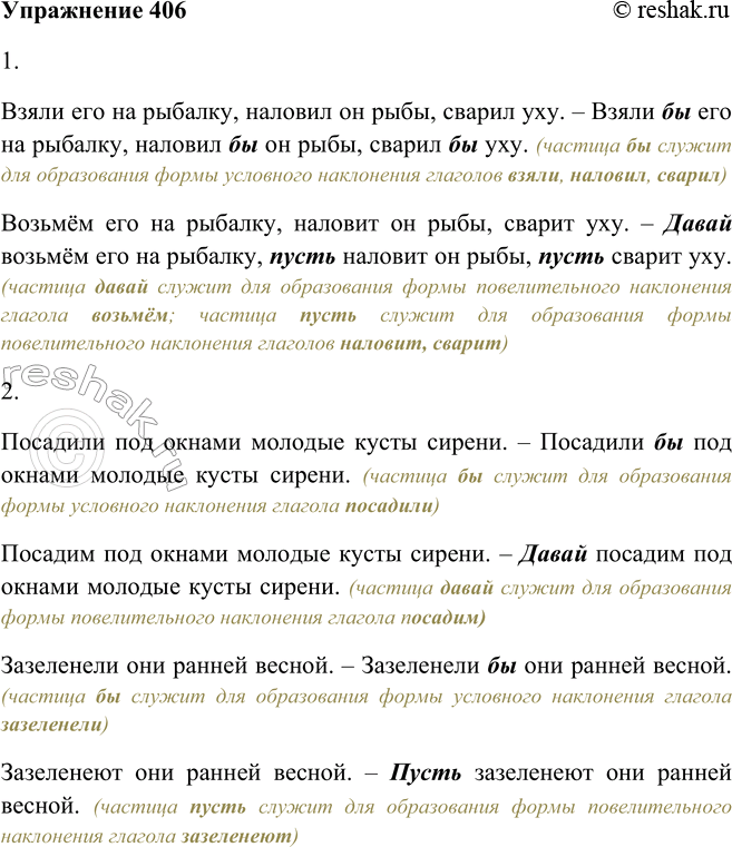 Решение задачи: 406. Образуйте с помощью частиц формы условного и повелительного наклонения глаголов. 1. Взяли (возьмём) его на рыбалку, наловил (наловит) он рыбы, сварил (сварит) уху.