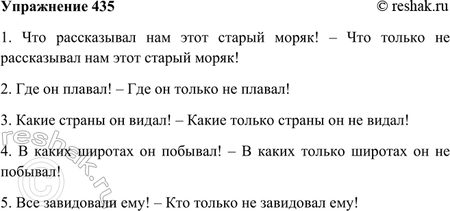Решение задачи: 435. Прочитайте,соблюдая восклицательную интонацию. Не изменяя утвердительный смысл высказывания, преобразуйте предложения, употребив в них сочетание только пе. Образец: Какие он знает песни!