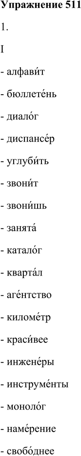 Решение задачи: 511. 1. Поочерёдно прочитайте слова, следя за ударением (I) ^ и произношением звуков (II). В случае затруднения или для контроля обращайтесь к словарику «Произносите правильно».