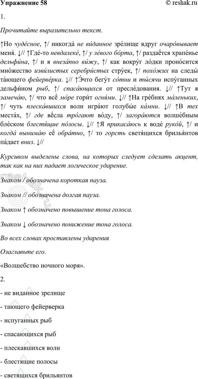 Решение задачи: 58 1. Прочитайте выразительно текст. Озаглавьте его. По чудесное, никогда не виданное зрелище вдруг очаровывает меня. Где-то невдалеке, у левого борта, раздаётся храпенье дельфина,7 и я внезапно вижу, как вокруг лодки проносится множество извилистых серебристых струек, похожих на следы тающего фейерверка5.