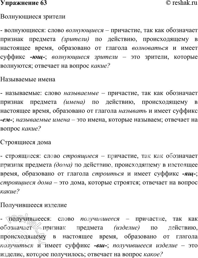 Решение задачи: 63. Используя опорный материал, докажите, что в сочетаниях есть причастия. Волнующиеся зрители, называемые имена, строящиеся дома, получившееся изделие. Волнующиеся зрители - волнующиеся: