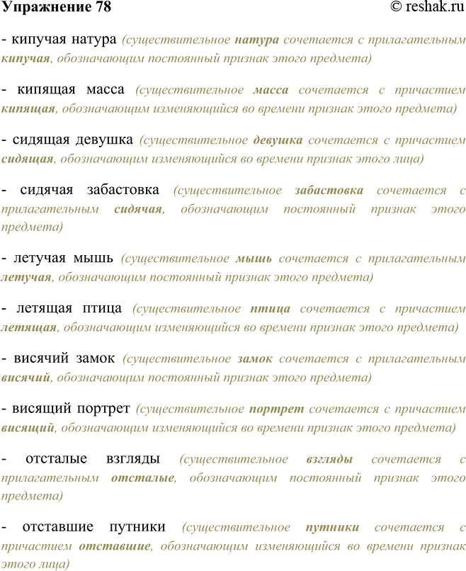 Решение задачи: 78. Подберите подходящее определение к существительному. Образец: Существительное мост сочетается с прилагательным плавучий, обозначающим постоянный признак этого предмета. Существительное человек сочетается с причастием плавающий, обозначающим изменяющийся во времени признак этого предмета (лица).