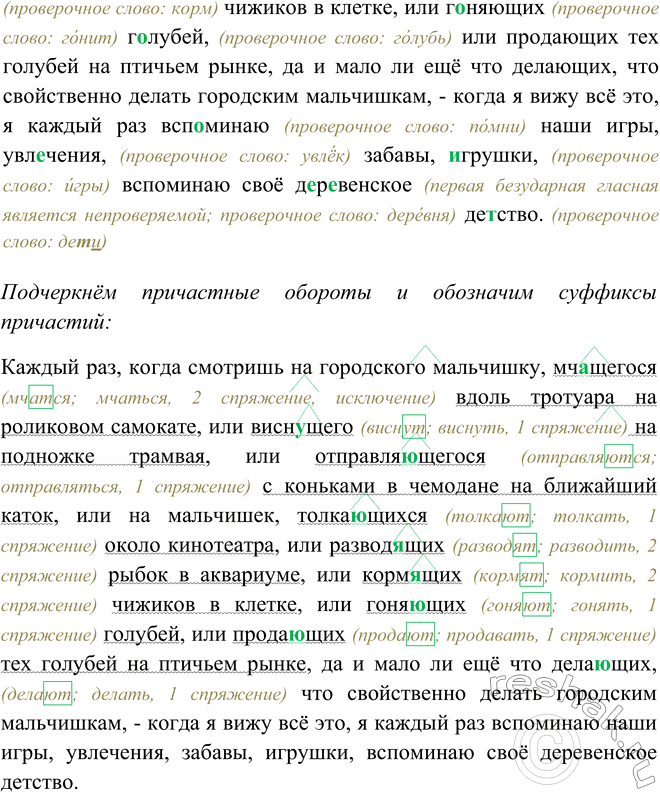 Решение задачи: 142. 1. Проведите конкурс на лучшего чтеца отрывка из расска-за В. Солоухина. Пользуйтесь памяткой 1. Каждый раз, когда смотришь на городского мальчишку, мчащегося вдоль тротуара на роликовом самокате, или виснущего на подножке трамвая, или отправляющегося с коньками в чемодане на ближайший каток, или на мальчишек, толкающихся около кинотеатра, или разводящих рыбок в аквариуме, или кормящих чижиков в клетке, или гоняющих голубей, или продающих тех голубей на птичьем рынке, да и мало ли ещё что делающих, что свойственно делать городским мальчишкам, — когда я вижу всё это, я каждый раз вспоминаю наши игры, увлечения, забавы, игрушки, вспоминаю своё деревенское детство.