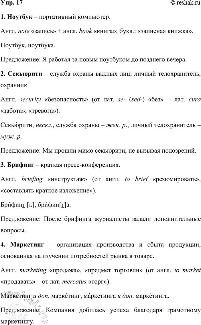 Решение задачи: 17. За последние годы русский язык пополнился многими иноязычными словами. Предлагаем для анализа некоторые из них. По толковому словарику определите лексическое значение слов ноутбук, секьюрити, брифинг, маркетинг, по этимологическому — их происхождение, а по словарику «Говорите правильно» — верное произношение.