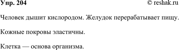 Решение задачи: 204. На уроке биологии. Выпишите из учебника биологии три предложения, в которых грамматическая основа соответствует схемам, указанным в упр. 203. Человек дышит кислородом.