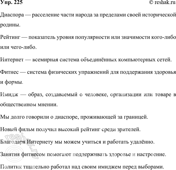 Решение задачи: 225. Кто лучше? Сформулируйте и запишите определение лексического значения слов диаспора, рейтинг, Интернет, фитнес, имидж. Предложения составляйте по модели. По толковому словарику проверьте правильность выполнения задания, а затем составьте и запишите предложения с каждым из указанных слов, употребляя их в роли второстепенных членов.