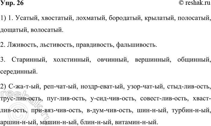 Решение задачи: 26. 1. Выпишите только те слова, строение которых соответствует указанным морфемным моделям. 1) : усатый, хвостатый, сжатый, лохматый, репчатый, ноздреватый, бородатый, крылатый, полосатый, дощатый, узорчатый, волосатый.