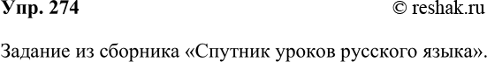 Решение задачи: 274. Проверьте, как вы усвоили тему «Предложение как единица синтаксиса». Для этого ответьте на контрольные вопросы, обратившись к соответствующему разделу книги «Спутник уроков русского языка.