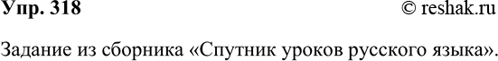 Решение задачи: 318. Проверьте, как вы усвоили тему «Односоставные предложения». Для этого ответьте на контрольные вопросы, обратившись к соответствующему разделу книги «Спутник уроков русского языка.