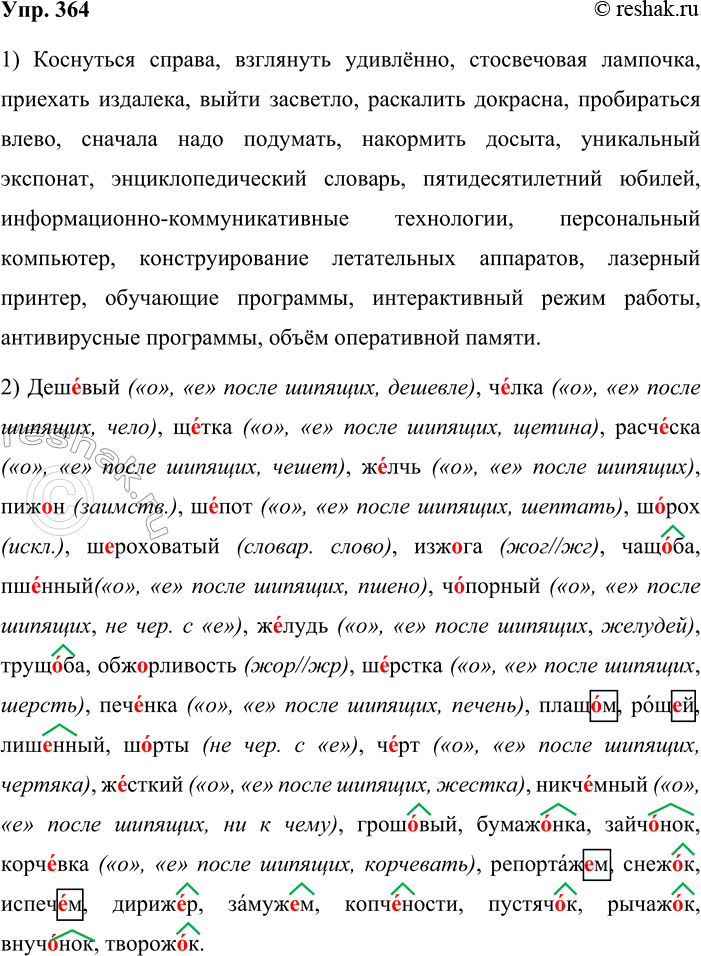 Решение задачи: 364. Орфографический минимум. 1. Коснуться справа, взглянуть удивлённо, стосвечовая лампочка, приехать издалека, выйти засветло, раскалить докрасна, пробираться влево, сначала надо подумать, накормить досыта, уникальный экспонат, энциклопедический словарь, пятидесятилетний юбилей, информационно-коммуникативные технологии, персональный компьютер, конструирование летательных аппаратов, лазерный принтер, обучающие программы, интерактивный режим работы, антивирусные программы, объём оперативной памяти.