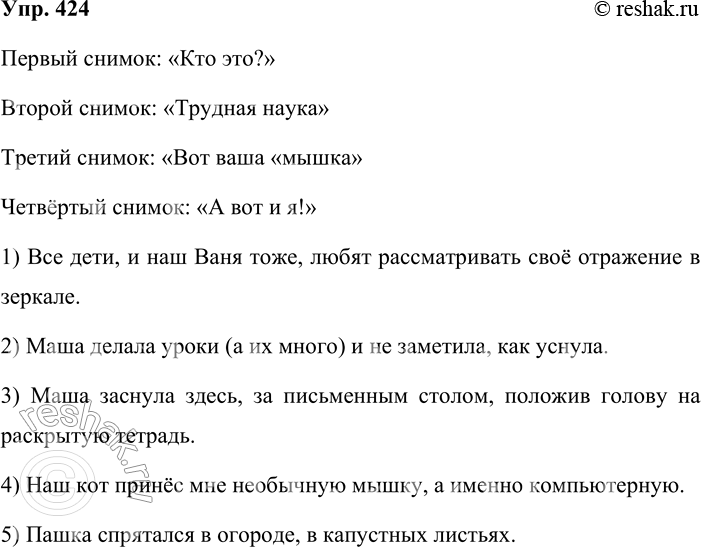 Решение задачи: 424. Кто лучше? Рассмотрите фотосюжеты. Какие жизненные ситуации на них запечатлены? Придумайте интересное название к каждому снимку. Составьте и запишите пять-шесть предложений с уточняющими или присоединительными членами предложения.