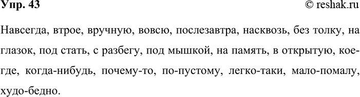 Решение задачи: 43. Пользуясь орфографическим словарём, составьте список наречий (пятнадцать — двадцать слов), выбор слитного, раздельного или дефисного написания которых вызывает у вас затруднение.