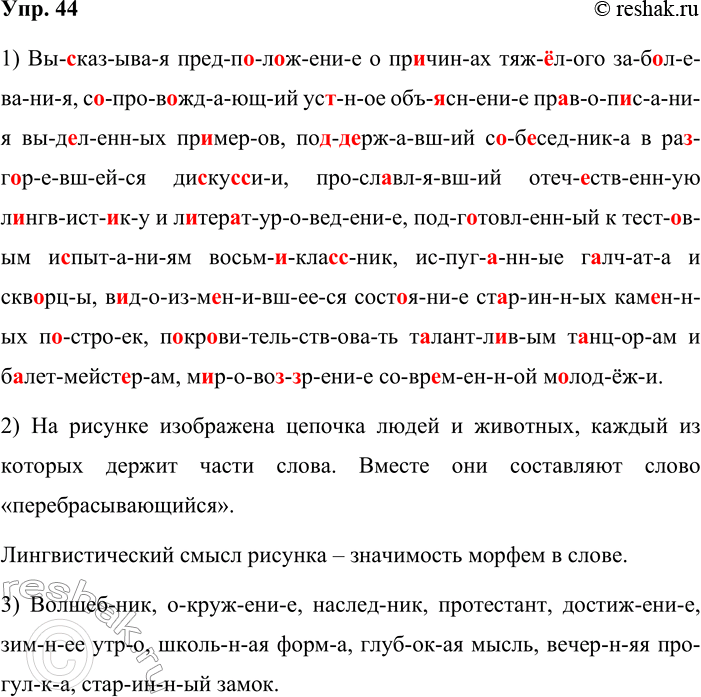 Решение задачи: 44. 1. Приёмом поморфемного письма запишите следующие примеры, вставляя в них пропущенные буквы и раскрывая скобки. Вы(с, сс)казывая предп_л_жение о пр_чинах тяж_лого заб_левания, с_пров_ждающий ус_ное объ_снение пр_воп_сания выд_ленных пр_меров, по(д, дд)_ржавший с_б_седника в ра_г_ревшейся ди(с,сс)ку(с, сс)ии, просл_влявший отеч_ственную л_нгвист_ку и л_тер_туроведение, подг_товленный к тест_вым испытаниям восьм_кла(с,сс)ник, испуг_нные г_лчата и скв_рцы, в_доизм_нившееся сост_яние ст_ринных кам_нных п_строек, п_кр_вительствовать т_лантл_вым т_нцорам и б_летмейст_рам, м_рово(з, зз)рение совр_менной м_лодёжи.