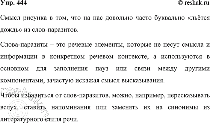 Решение задачи: 444. Рассмотрите рисунок. Объясните, как вы понимаете его смысл. На основе этой информации сформулируйте речевое правило. Смысл рисунка в том, что на нас довольно часто буквально «льётся дождь» из слов-паразитов.