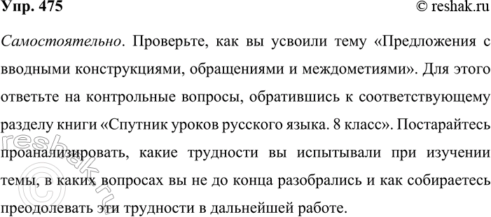 Решение задачи: 475. Проверьте, как вы усвоили тему «Предложения с вводными конструкциями, обращениями и междометиями». Для этого ответьте на контрольные вопросы, обратившись к соответствующему разделу книги «Спутник уроков русского языка.